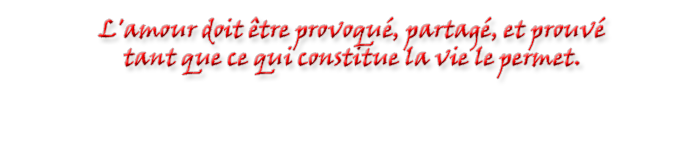 L'amour doit &ecirc;tre provoqu&eacute;, partag&eacute;, et prouv&eacute; 
